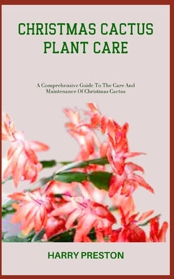 Christmas Cactus Plant Care: A Comprehensive Guide To The Care And Maintenance Of Christmas Cactus Paperback Independently Published