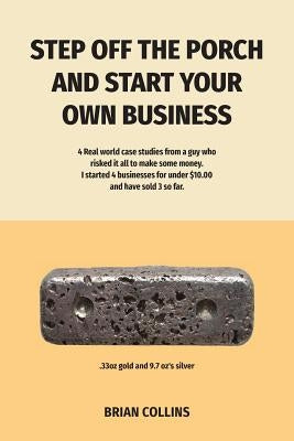 Step Off the Porch and Start Your Own Business: 4 Real world case studies from a guy who risked it all to make some money. I started 4 businesses for Paperback Brian Collins