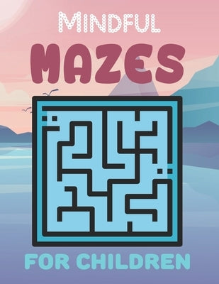 Mindful Mazes For Children: Challenging And Fun Maze Book Children Kids Show Your Skills By Solving Mazes. Paperback Independently Published