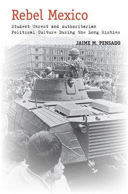 Rebel Mexico: Student Unrest and Authoritarian Political Culture During the Long Sixties Paperback Stanford University Press