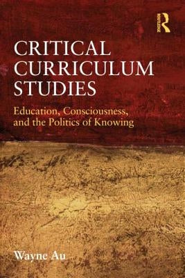 Critical Curriculum Studies: Education, Consciousness, and the Politics of Knowing Paperback Routledge