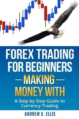 Forex Trading for Beginners: Making Money With: A Step by Step Guide to Currency Trading: How to Be a Successful Part-Time Forex Trader Paperback Createspace Independent Publishing Platform