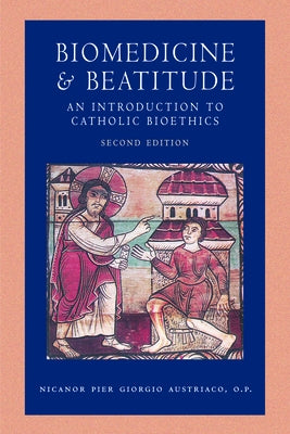 Biomedicine and Beatitude: An Introduction to Catholic Bioethics, Second Edition Paperback Catholic University of America Press