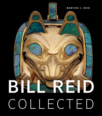 Bill Reid Collected by Reid, Martine J.