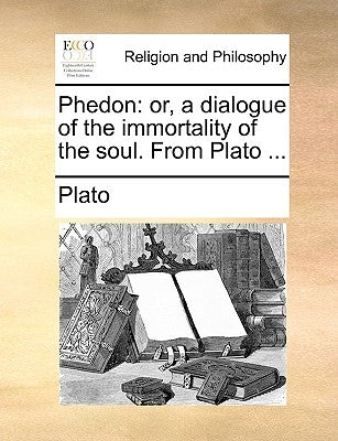 Phedon: Or, a Dialogue of the Immortality of the Soul. from Plato ... Paperback Gale Ecco, Print Editions