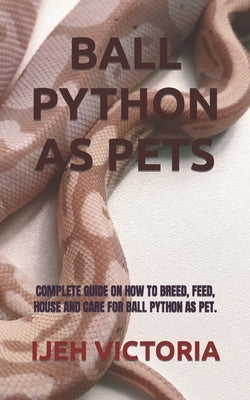 Ball Python as Pets: Complete Guide on How to Breed, Feed, House and Care for Ball Python as Pet. Paperback Independently Published