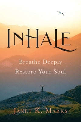 Inhale: Breathe Deeply Restore Your Soul by Marks, Janet K.