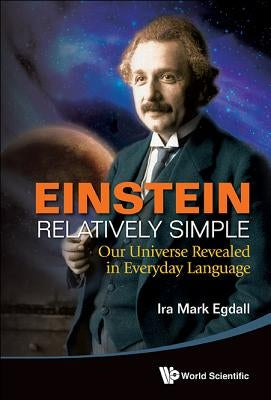 Einstein Relatively Simple: Our Universe Revealed in Everyday Language Paperback World Scientific Publishing Company