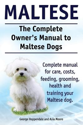 Maltese. The Complete Owners manual to Maltese dogs. Complete manual for care, costs, feeding, grooming, health and training your Maltese dog. Paperback Imb Publishing