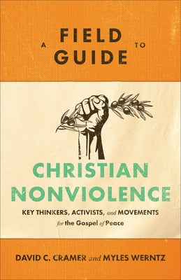 A Field Guide to Christian Nonviolence: Key Thinkers, Activists, and Movements for the Gospel of Peace Paperback Baker Academic