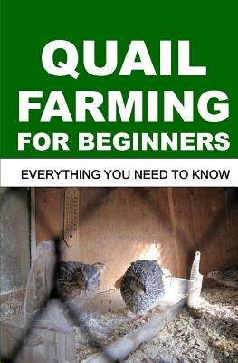 Quail Farming for Beginners: Everything You Need To Know Paperback Independently Published