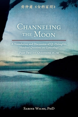 Channeling the Moon: A Translation and Discussion of Qi Zhongfu's Hundred Questions on Gynecology, Part Two Paperback Happy Goat Productions