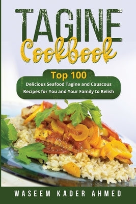 Tagine Cookbook: Top 100 delicious Seafood Tagine and Couscous Recipes for You and Your Family to Relish Paperback Waseem Kader Ahmed