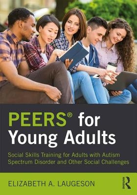 Peers(r) for Young Adults: Social Skills Training for Adults with Autism Spectrum Disorder and Other Social Challenges Paperback Routledge
