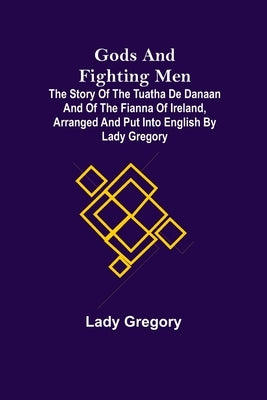 Gods and Fighting Men; The story of the Tuatha de Danaan and of the Fianna of Ireland, arranged and put into English by Lady Gregory Paperback Alpha Edition