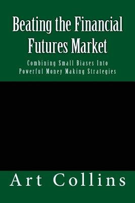 Beating the Financial Futures Market: Combining Small Biases Into Powerful Money Making Strategies Paperback Createspace Independent Publishing Platform