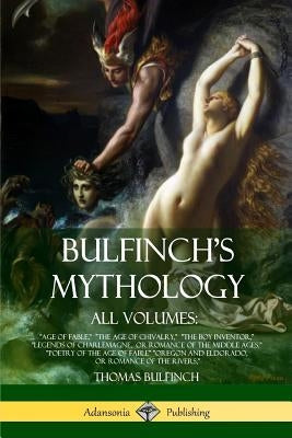 Bulfinch's Mythology, All Volumes: Age of Fable, The Age of Chivalry, The Boy Inventor, Legends of Charlemagne, or Romance of the Middle Ages, Poetry Paperback Lulu.com