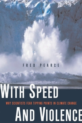 With Speed and Violence: Why Scientists Fear Tipping Points in Climate Change Paperback Beacon Press
