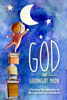God and Goodnight Moon: Finding Spirituality in Storybooks for Children Paperback Open Waters Publishing
