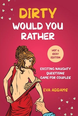 Dirty Would You Rather: Exciting Naughty Questions Game for Couples (Hot and Sexy Edition) Paperback Independently Published