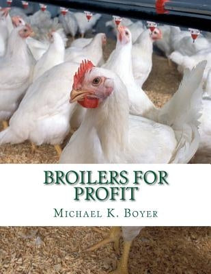 Broilers For Profit: From The Experiences of The Pioneer Broiler Chicken Raisers of This Country Paperback Createspace Independent Publishing Platform
