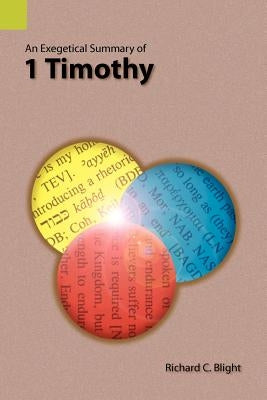 An Exegetical Summary of 1 Timothy by Blight, Richard C.