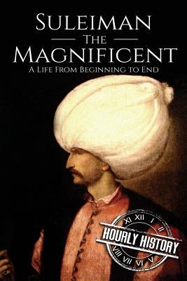 Suleiman the Magnificent: A Life From Beginning to End Paperback Createspace Independent Publishing Platform