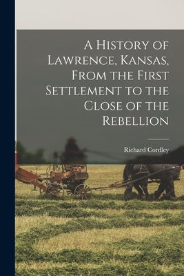 A History of Lawrence, Kansas, From the First Settlement to the Close of the Rebellion Paperback Legare Street Press