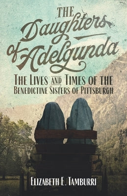 The Daughters of Adelgunda: The Lives and Times of the Benedictine Sisters of Pittsburgh Paperback Independently Published