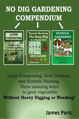 No Dig Gardening Compendium: Layer Composting, Grid Gardens, and Keyhole Planting. Three amazing ways to grow vegetables Without Heavy Digging or W Paperback Independently Published