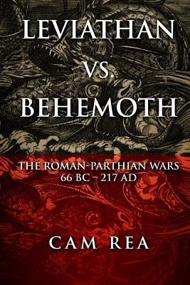 Leviathan vs. Behemoth: The Roman-Parthian Wars 66 BC-217 AD Paperback Createspace Independent Publishing Platform