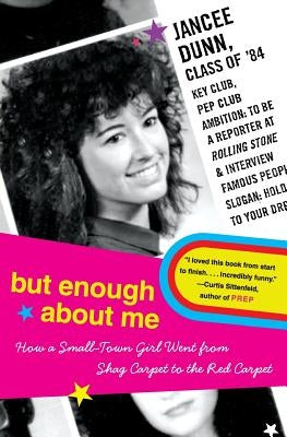 But Enough about Me: How a Small-Town Girl Went from Shag Carpet to the Red Carpet by Dunn, Jancee