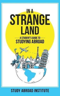 In a Strange Land: A Student's Guide to Studying Abroad Paperback Study Abroad Institute