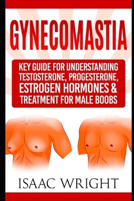 Gynecomastia: Key Guide for Understanding Testosterone, Progesterone, Estrogen Hormones & Treatment for Male Boobs Paperback Independently Published
