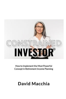 Constrained Investor: How to Implement the Most Power Concept in Retirement Income Planning Paperback Blurb
