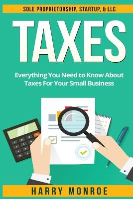 Taxes: Everything You Need to Know About Taxes For Your Small Business - Sole Proprietorship, Startup, & LLC Paperback Createspace Independent Publishing Platform