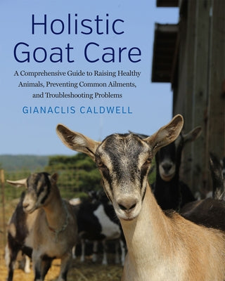Holistic Goat Care: A Comprehensive Guide to Raising Healthy Animals, Preventing Common Ailments, and Troubleshooting Problems Paperback Chelsea Green Publishing Company