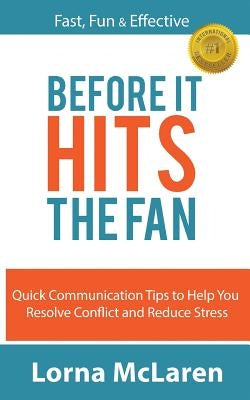 Before It Hits The Fan: Quick Communication Tips to Help You Resolve Conflict and Reduce Stress Paperback Lorna McLaren
