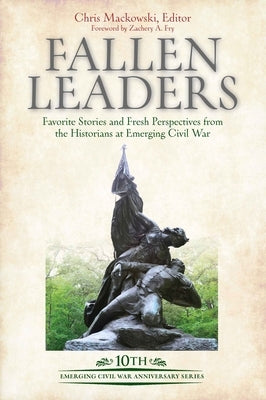 Fallen Leaders: Favorite Stories and Fresh Perspectives from the Historians of Emerging Civil War by Mackowski, Chris