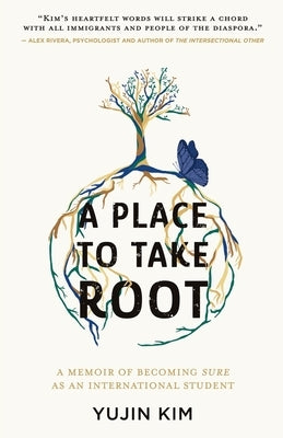 A Place to Take Root: A Memoir of Becoming Sure as an International Student by Kim, Yujin