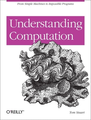 Understanding Computation: From Simple Machines to Impossible Programs Paperback O'Reilly Media