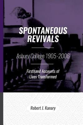 Spontaneous Revivals: Asbury College 1905-2006, Firsthand Accounts of Lives Transformed Paperback Createspace Independent Publishing Platform
