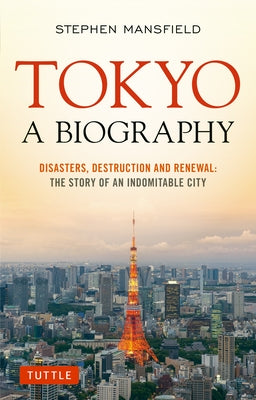 Tokyo: A Biography: Disasters, Destruction and Renewal: The Story of an Indomitable City Paperback Tuttle Publishing