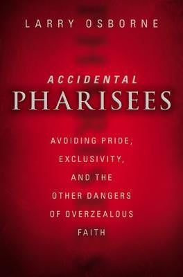 Accidental Pharisees: Avoiding Pride, Exclusivity, and the Other Dangers of Overzealous Faith Paperback Zondervan