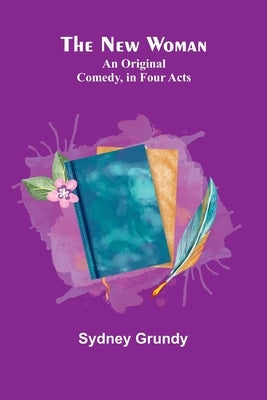 The New Woman: An Original Comedy, in Four Acts Paperback Alpha Edition