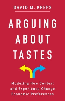 Arguing about Tastes: Modeling How Context and Experience Change Economic Preferences Paperback Columbia University Press