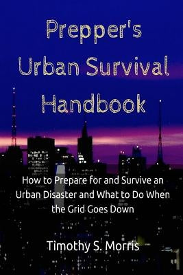 Prepper's Urban Survival Handbook: How to Prepare for and Survive an Urban Disaster and what to do When the Grid Goes Down Paperback Createspace Independent Publishing Platform
