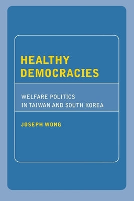 Healthy Democracies: Welfare Politics in Taiwan and South Korea Paperback Cornell University Press