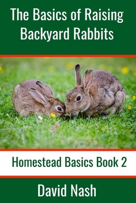 The Basics of Raising Backyard Rabbits: Beginner's Guide to Raising, Feeding, Breeding and Butchering Rabbits Paperback Independently Published