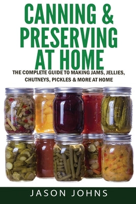 Canning & Preserving at Home - The Complete Guide To Making Jams, Jellies, Chutneys, Pickles & More at Home: A Complete Guide to Canning, Preserving a Paperback Createspace Independent Publishing Platform